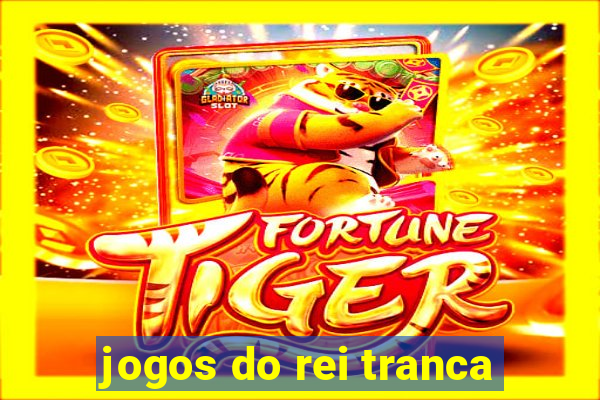 jogos do rei tranca