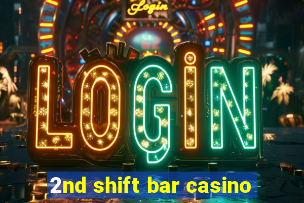 2nd shift bar casino