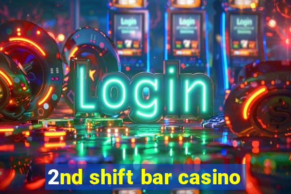 2nd shift bar casino