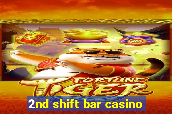 2nd shift bar casino