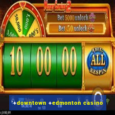 '+downtown +edmonton casino