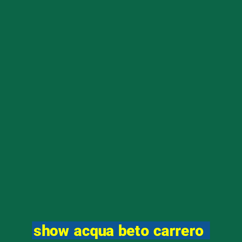 show acqua beto carrero