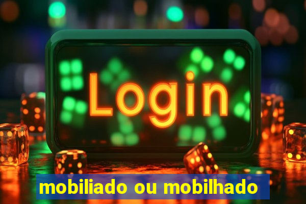 mobiliado ou mobilhado