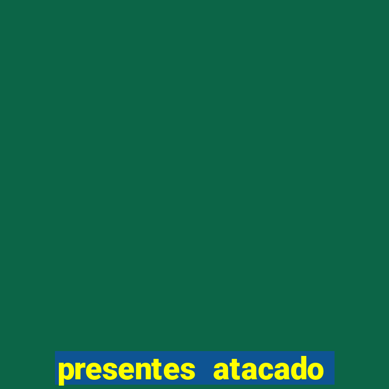 presentes atacado 25 de março