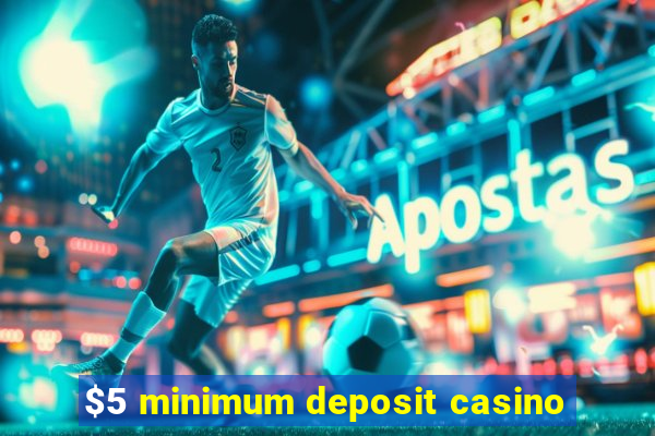 $5 minimum deposit casino