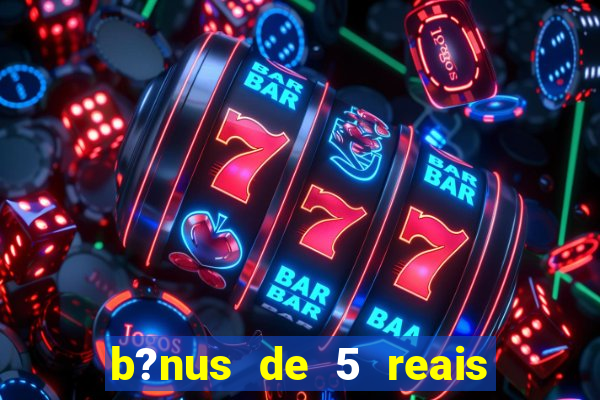 b?nus de 5 reais no cadastro bet