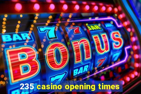 235 casino opening times