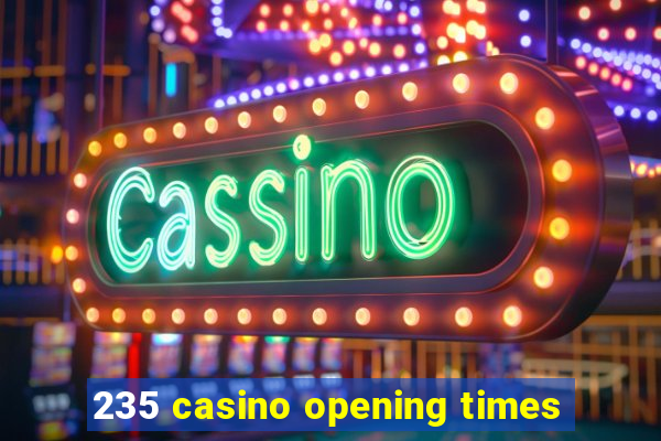 235 casino opening times