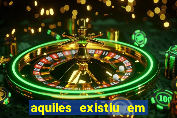 aquiles existiu em que ano