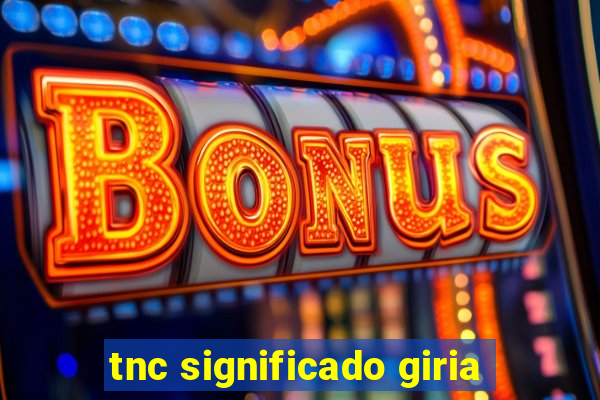 tnc significado giria