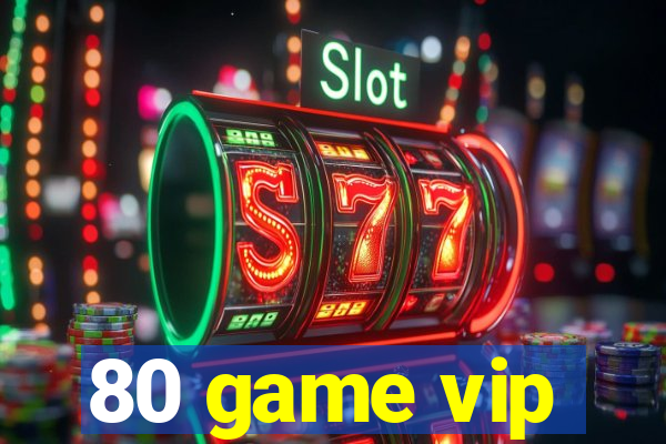 80 game vip