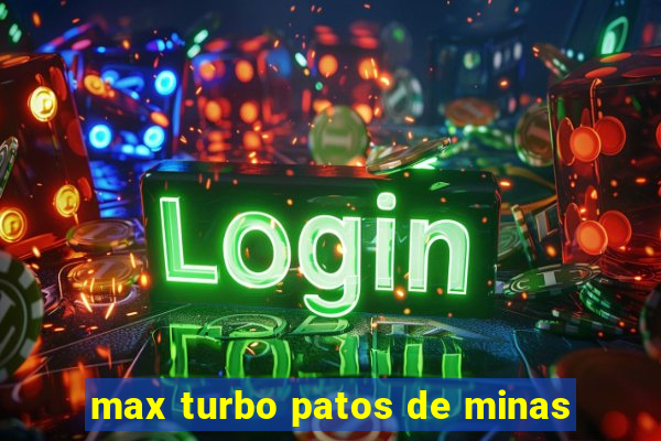 max turbo patos de minas