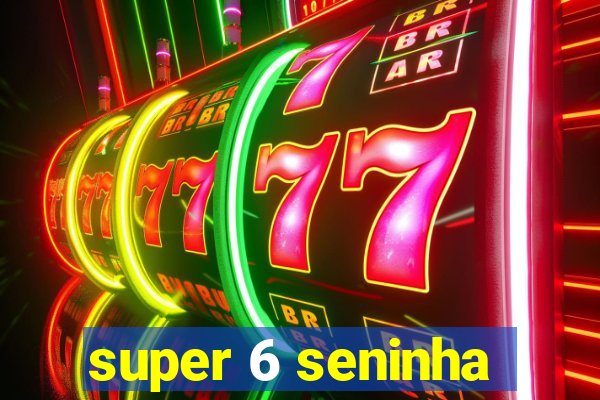 super 6 seninha