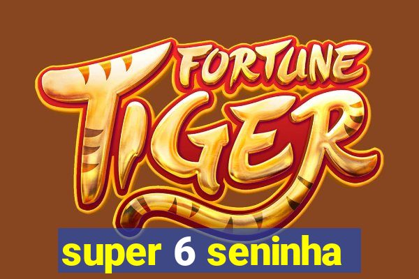 super 6 seninha