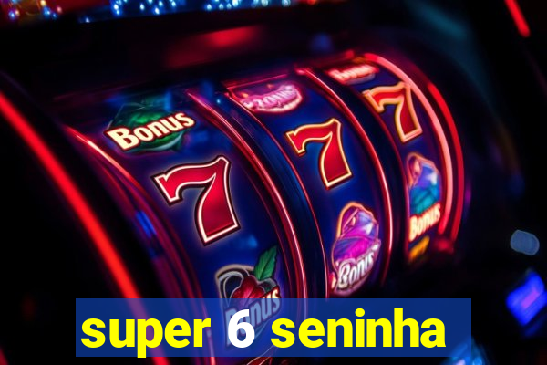 super 6 seninha