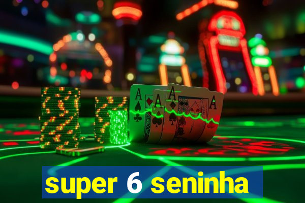 super 6 seninha