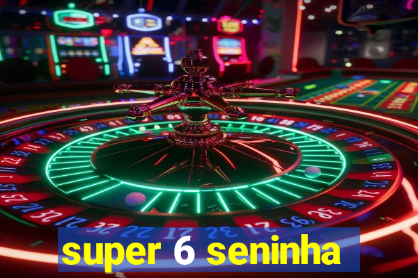 super 6 seninha