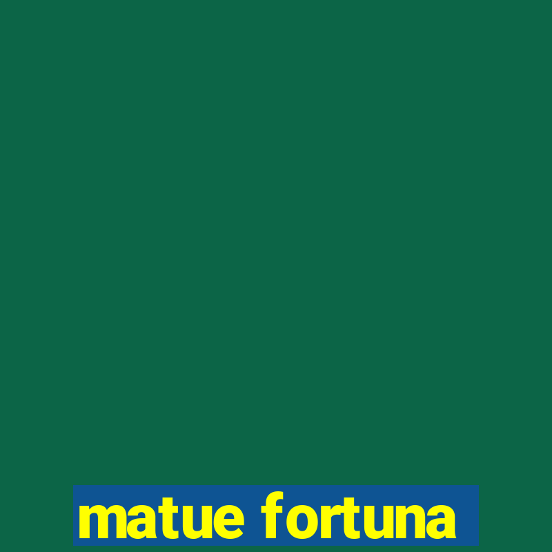 matue fortuna