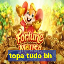 topa tudo bh