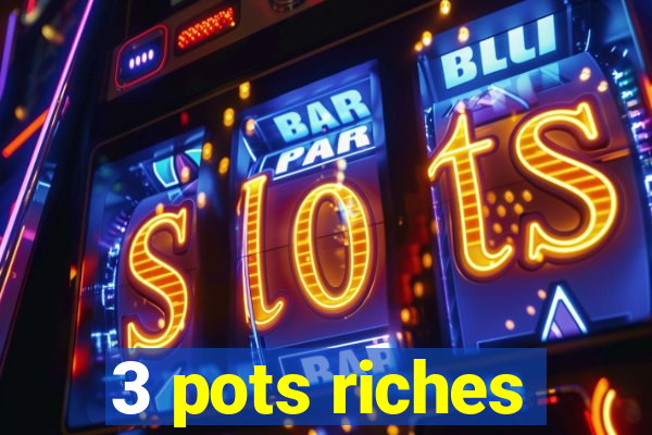 3 pots riches