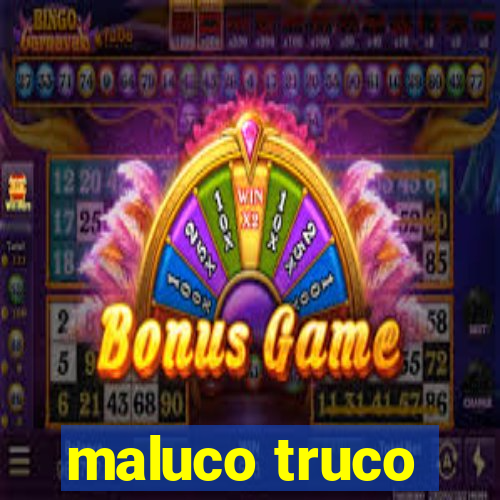 maluco truco