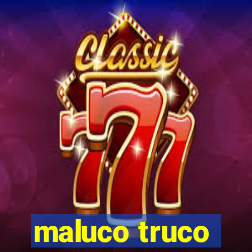 maluco truco