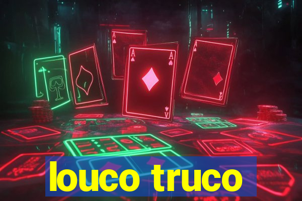 louco truco