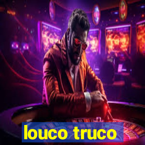 louco truco