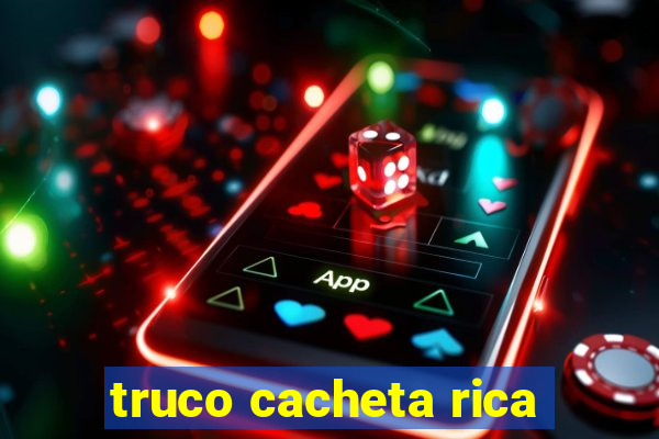 truco cacheta rica