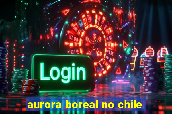 aurora boreal no chile