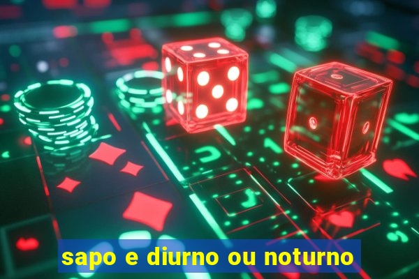 sapo e diurno ou noturno