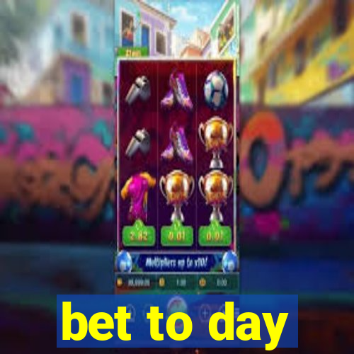 bet to day