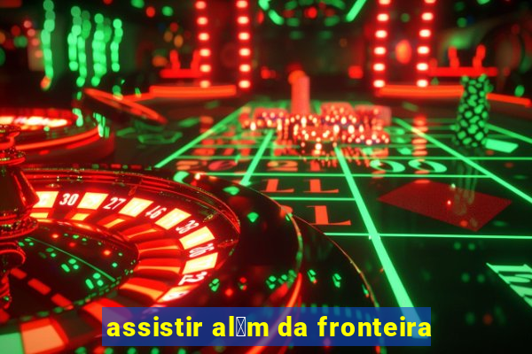 assistir al茅m da fronteira