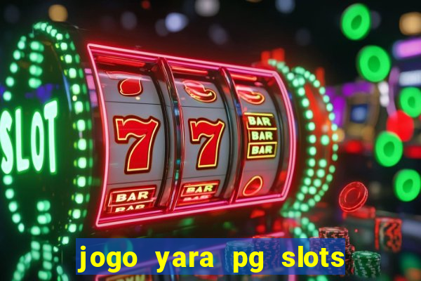 jogo yara pg slots paga mesmo