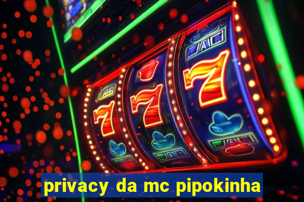 privacy da mc pipokinha