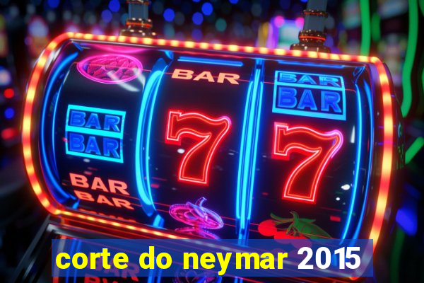 corte do neymar 2015