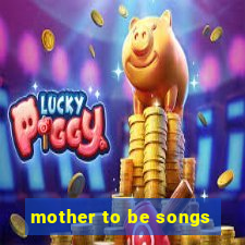 mother to be songs