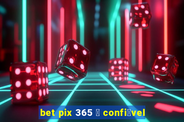 bet pix 365 茅 confi谩vel