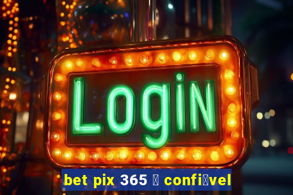 bet pix 365 茅 confi谩vel