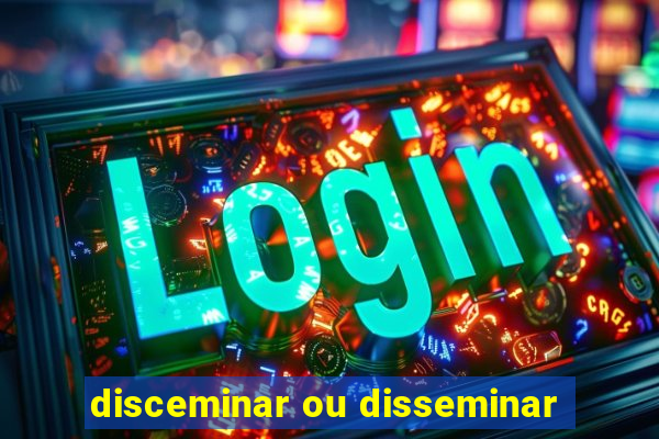 disceminar ou disseminar