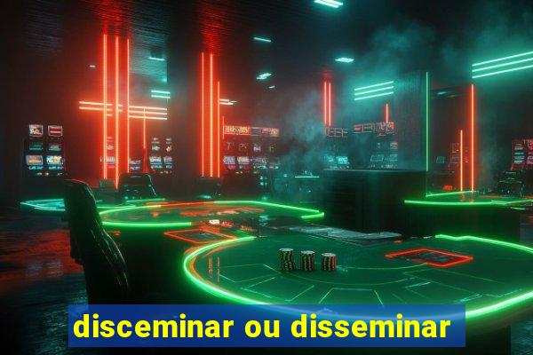 disceminar ou disseminar