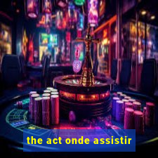 the act onde assistir