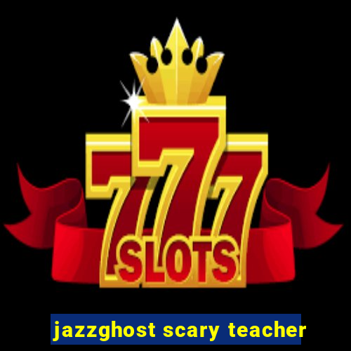 jazzghost scary teacher