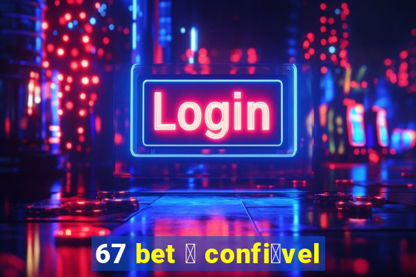 67 bet 茅 confi谩vel