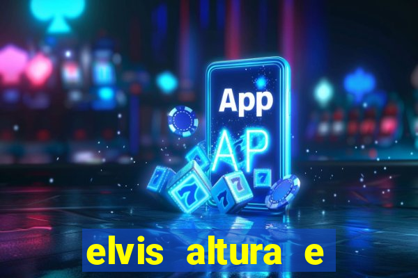 elvis altura e peso elvis bugalu altura e