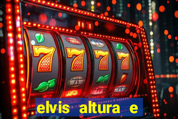 elvis altura e peso elvis bugalu altura e