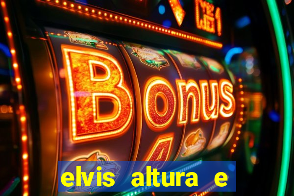 elvis altura e peso elvis bugalu altura e