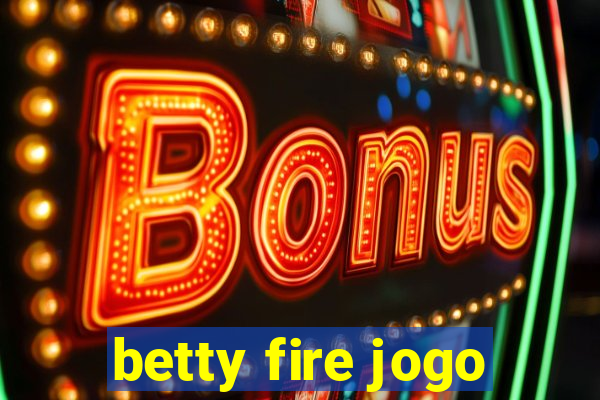 betty fire jogo