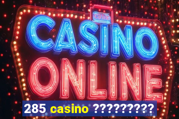 285 casino ?????????