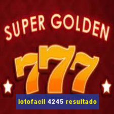 lotofacil 4245 resultado